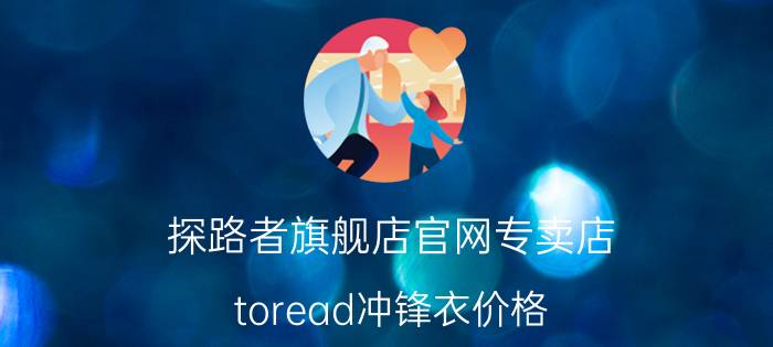 探路者旗舰店官网专卖店 toread冲锋衣价格